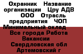 Охранник › Название организации ­ Цру АДВ777, ООО › Отрасль предприятия ­ ЧОП › Минимальный оклад ­ 1 - Все города Работа » Вакансии   . Свердловская обл.,Артемовский г.